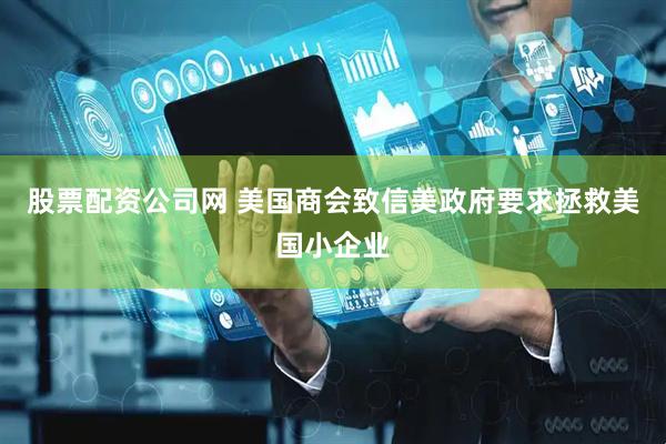 股票配资公司网 美国商会致信美政府要求拯救美国小企业
