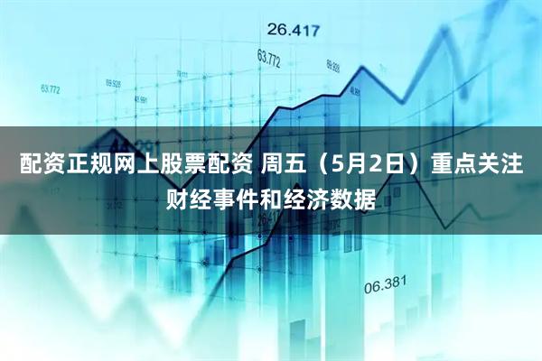 配资正规网上股票配资 周五（5月2日）重点关注财经事件和经济数据