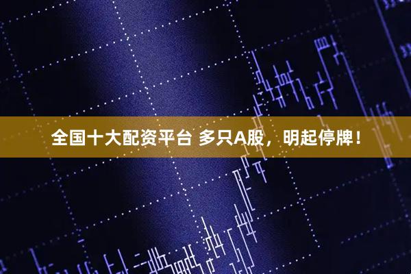 全国十大配资平台 多只A股，明起停牌！