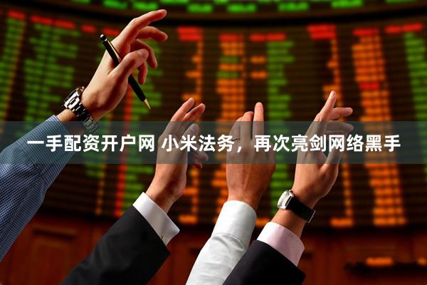一手配资开户网 小米法务，再次亮剑网络黑手