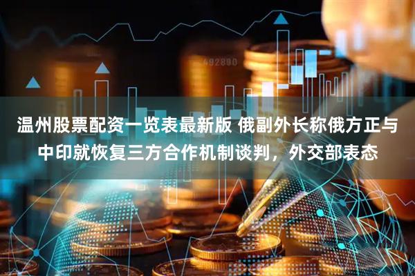 温州股票配资一览表最新版 俄副外长称俄方正与中印就恢复三方合作机制谈判，外交部表态