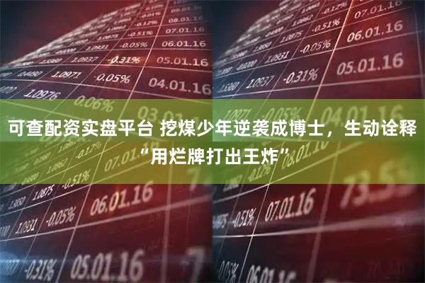 可查配资实盘平台 挖煤少年逆袭成博士，生动诠释“用烂牌打出王炸”