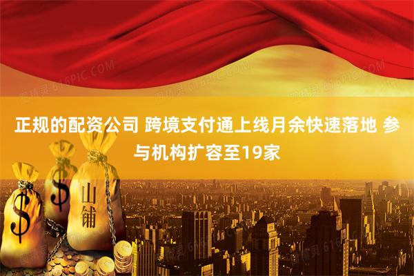 正规的配资公司 跨境支付通上线月余快速落地 参与机构扩容至19家