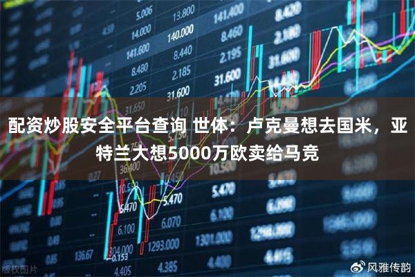 配资炒股安全平台查询 世体：卢克曼想去国米，亚特兰大想5000万欧卖给马竞