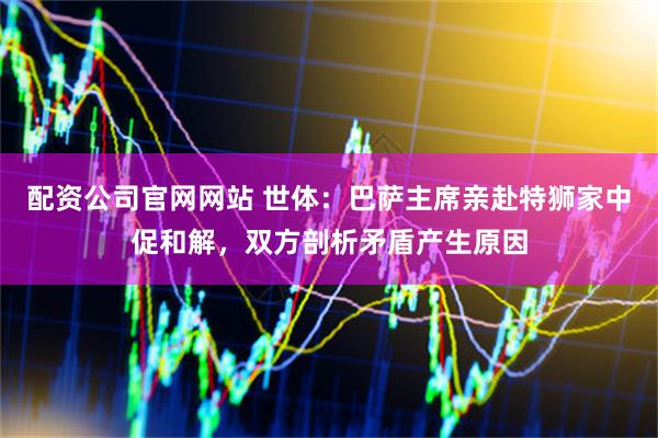 配资公司官网网站 世体：巴萨主席亲赴特狮家中促和解，双方剖析矛盾产生原因