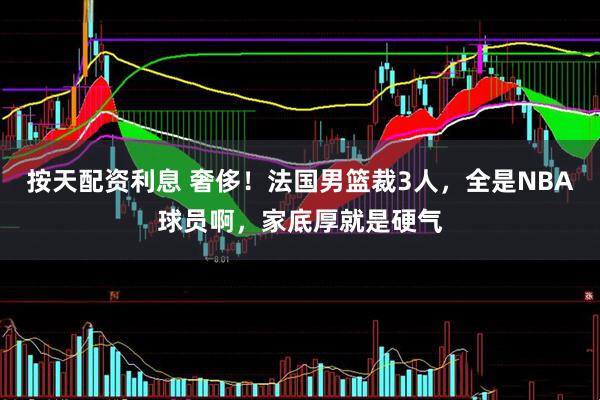 按天配资利息 奢侈！法国男篮裁3人，全是NBA球员啊，家底厚就是硬气