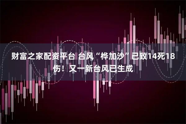 财富之家配资平台 台风“桦加沙”已致14死18伤！又一新台风已生成