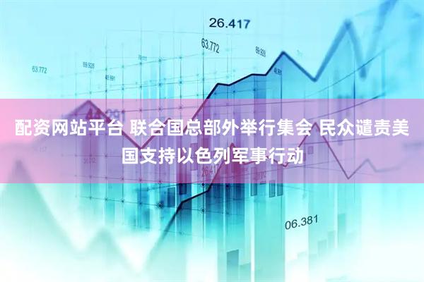 配资网站平台 联合国总部外举行集会 民众谴责美国支持以色列军事行动