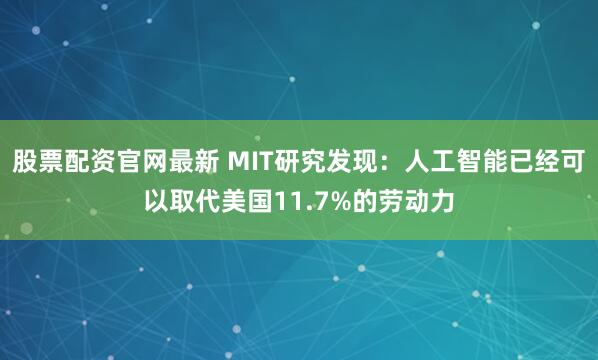 股票配资官网最新 MIT研究发现:人工智能已经可以取代美国11.7%的劳动力